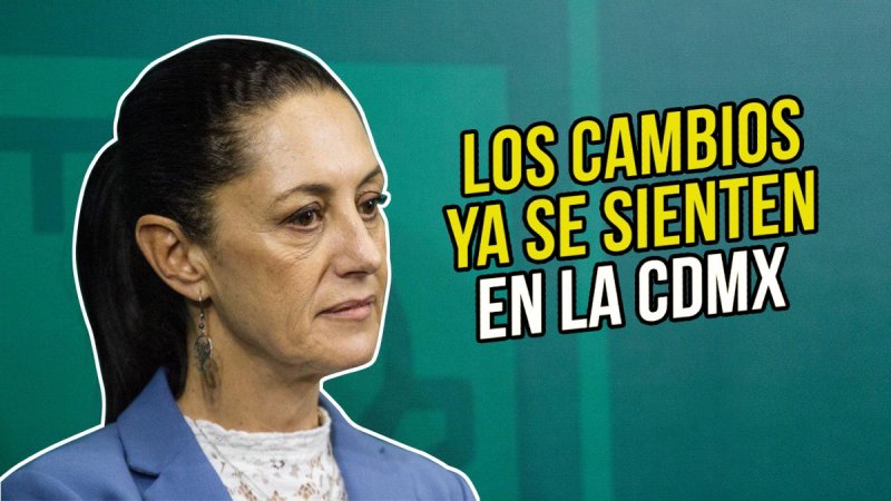 Los cambios en la CDMX de Sheinbaum ya comienzan a sentirse